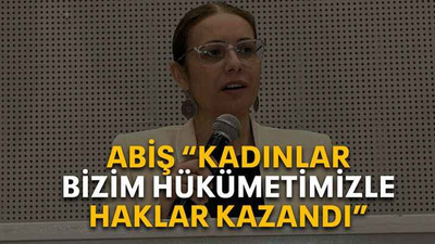 Abiş “Kadınlar bizim hükümetimizle haklar kazandı”